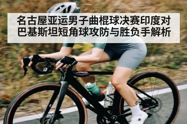 名古屋亚运男子曲棍球决赛印度对巴基斯坦短角球攻防与胜负手解析