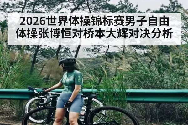 2026世界体操锦标赛男子自由体操张博恒对桥本大辉对决分析