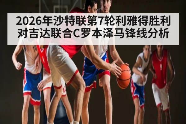 2026年沙特联第7轮利雅得胜利对吉达联合C罗本泽马锋线分析