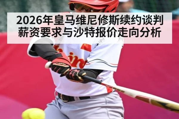 2026年皇马维尼修斯续约谈判薪资要求与沙特报价走向分析