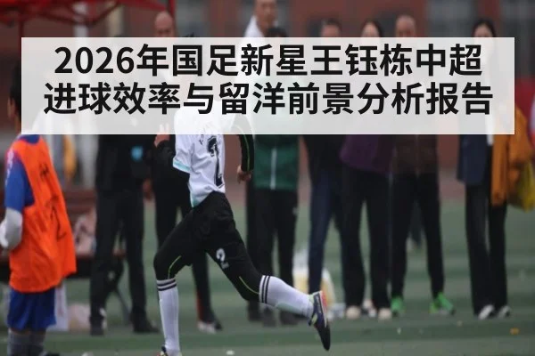 2026年国足新星王钰栋中超进球效率与留洋前景分析报告