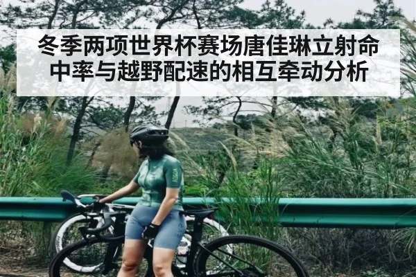 冬季两项世界杯赛场唐佳琳立射命中率与越野配速的相互牵动分析